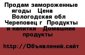 Продам замороженные ягоды › Цена ­ 200 - Вологодская обл., Череповец г. Продукты и напитки » Домашние продукты   